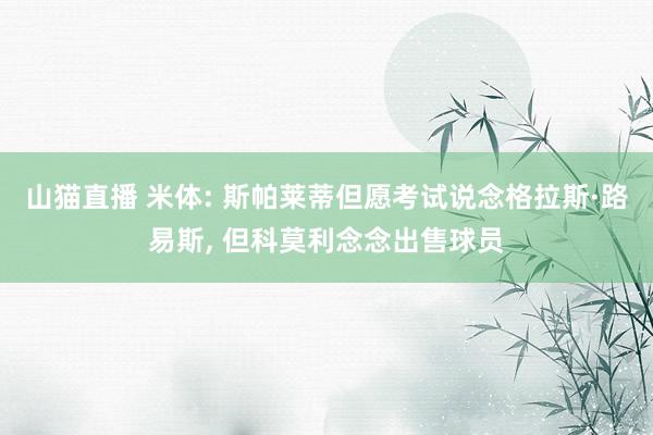 山猫直播 米体: 斯帕莱蒂但愿考试说念格拉斯·路易斯, 但科莫利念念出售球员