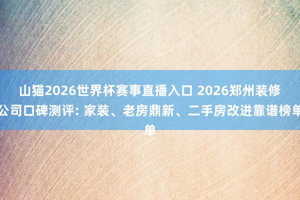 山猫2026世界杯赛事直播入口 2026郑州装修公司口碑测评: 家装、老房鼎新、二手房改进靠谱榜单
