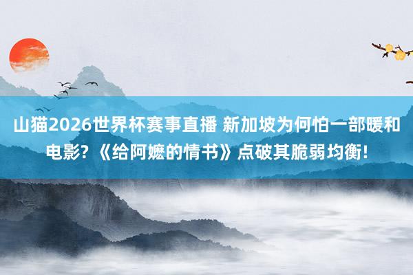山猫2026世界杯赛事直播 新加坡为何怕一部暖和电影? 《给阿嬷的情书》点破其脆弱均衡!