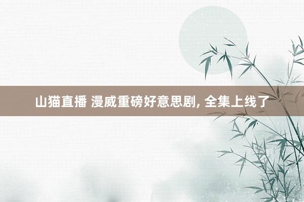 山猫直播 漫威重磅好意思剧, 全集上线了