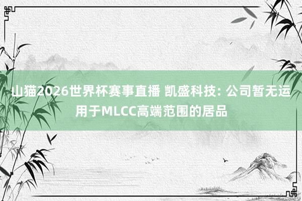 山猫2026世界杯赛事直播 凯盛科技: 公司暂无运用于MLCC高端范围的居品