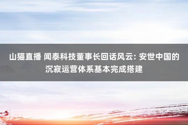 山猫直播 闻泰科技董事长回话风云: 安世中国的沉寂运营体系基本完成搭建
