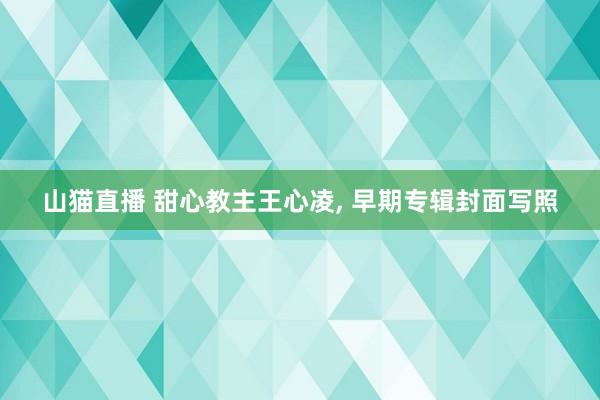 山猫直播 甜心教主王心凌，<a href=