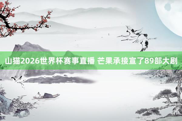 山猫2026世界杯赛事直播 芒果承接宣了89部大剧