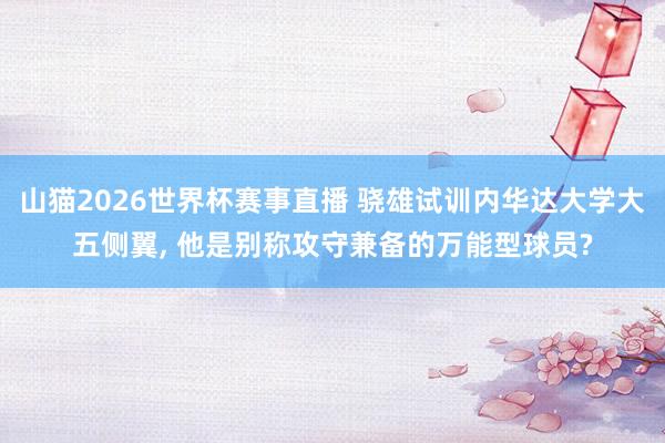 山猫2026世界杯赛事直播 骁雄试训内华达大学大五侧翼, 他是别称攻守兼备的万能型球员?