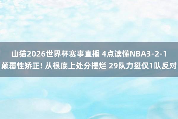 山猫2026世界杯赛事直播 4点读懂NBA3-2-1颠覆性矫正! 从根底上处分摆烂 29队力挺仅1队反对