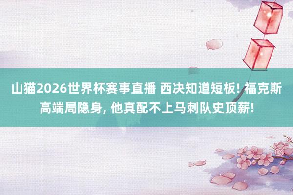 山猫2026世界杯赛事直播 西决知道短板! 福克斯高端局隐身, 他真配不上马刺队史顶薪!