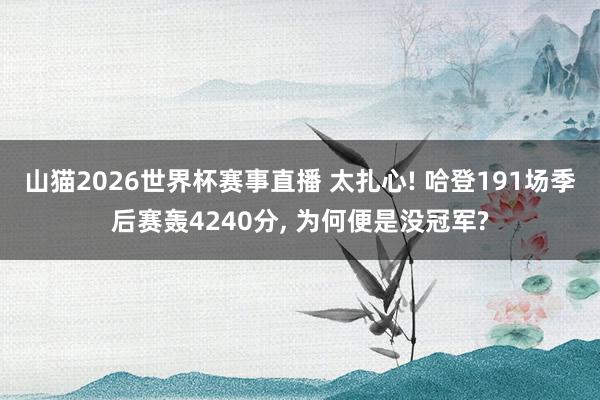 山猫2026世界杯赛事直播 太扎心! 哈登191场季后赛轰4240分, 为何便是没冠军?