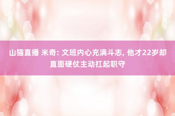 山猫直播 米奇: 文班内心充满斗志， 他才22岁却直面硬仗主动扛起职守