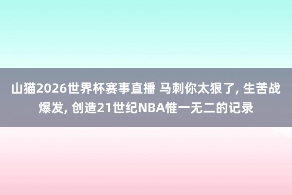 山猫2026世界杯赛事直播 马刺你太狠了, 生苦战爆发, 创造21世纪NBA惟一无二的记录