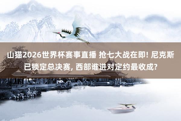 山猫2026世界杯赛事直播 抢七大战在即! 尼克斯已锁定总决赛, 西部谁进对定约最收成?