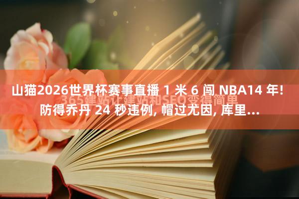 山猫2026世界杯赛事直播 1 米 6 闯 NBA14 年! 防得乔丹 24 秒违例, 帽过尤因, 库里...