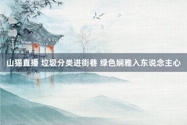 山猫直播 垃圾分类进街巷 绿色娴雅入东说念主心