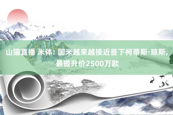 山猫直播 米体: 国米越来越接近签下柯蒂斯·琼斯, 最提升价2500万欧