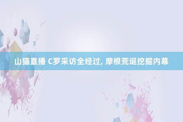 山猫直播 C罗采访全经过, 摩根荒诞挖掘内幕