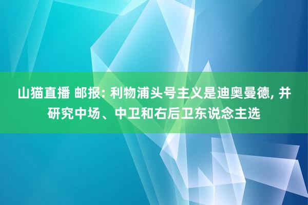 山猫直播 邮报: 利物浦头号主义是迪奥曼德, 并研究中场、中卫和右后卫东说念主选
