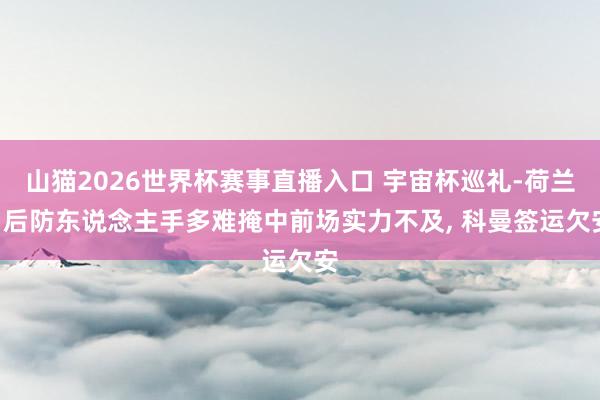 山猫2026世界杯赛事直播入口 宇宙杯巡礼-荷兰: 后防东说念主手多难掩中前场实力不及, 科曼签运欠安