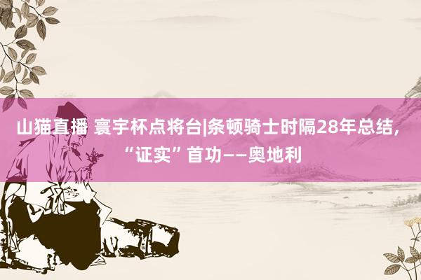 山猫直播 寰宇杯点将台|条顿骑士时隔28年总结， “证实”首功——奥地利