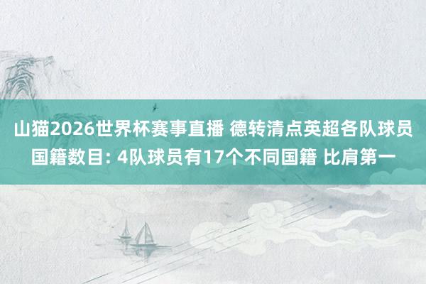 山猫2026世界杯赛事直播 德转清点英超各队球员国籍数目: 4队球员有17个不同国籍 比肩第一