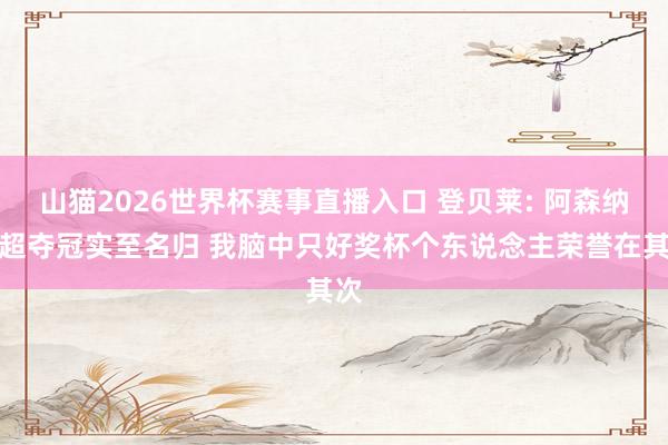 山猫2026世界杯赛事直播入口 登贝莱: 阿森纳英超夺冠实至名归 我脑中只好奖杯个东说念主荣誉在其次