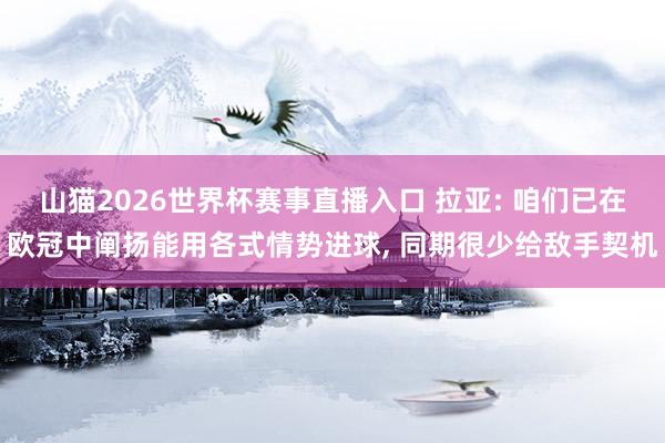 山猫2026世界杯赛事直播入口 拉亚: 咱们已在欧冠中阐扬能用各式情势进球, 同期很少给敌手契机