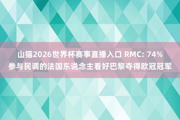 山猫2026世界杯赛事直播入口 RMC: 74%参与民调的法国东说念主看好巴黎夺得欧冠冠军