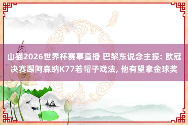 山猫2026世界杯赛事直播 巴黎东说念主报: 欧冠决赛踢阿森纳K77若帽子戏法, 他有望拿金球奖