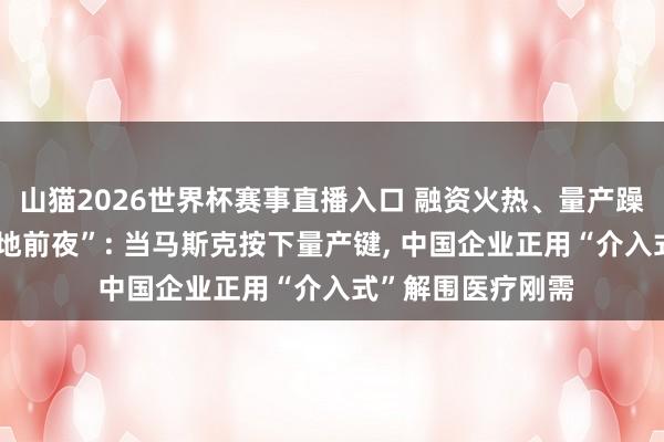 山猫2026世界杯赛事直播入口 融资火热、量产躁动 脑机接口“落地前夜”: 当马斯克按下量产键, 中国企业正用“介入式”解围医疗刚需