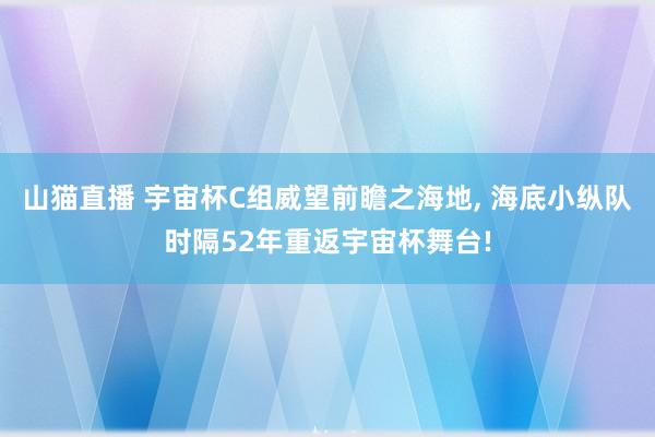 山猫直播 宇宙杯C组威望前瞻之海地, 海底小纵队时隔52年重返宇宙杯舞台!