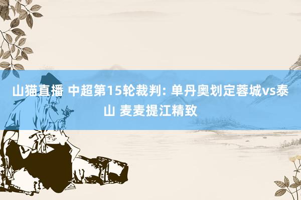 山猫直播 中超第15轮裁判: 单丹奥划定蓉城vs泰山 麦麦提江精致