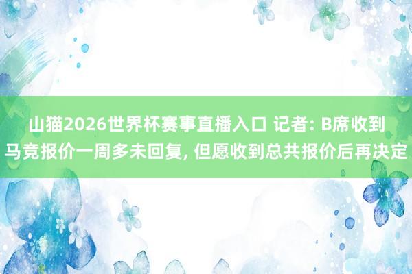 山猫2026世界杯赛事直播入口 记者: B席收到马竞报价一周多未回复, 但愿收到总共报价后再决定