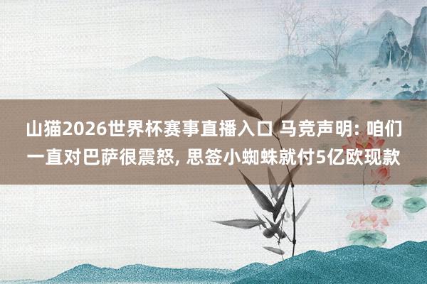山猫2026世界杯赛事直播入口 马竞声明: 咱们一直对巴萨很震怒, 思签小蜘蛛就付5亿欧现款