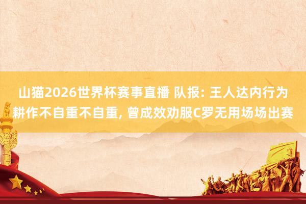 山猫2026世界杯赛事直播 队报: 王人达内行为耕作不自重不自重, 曾成效劝服C罗无用场场出赛