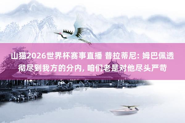 山猫2026世界杯赛事直播 普拉蒂尼: 姆巴佩透彻尽到我方的分内, 咱们老是对他尽头严苛