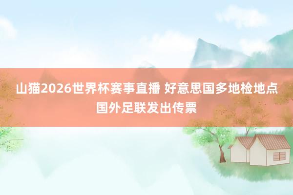 山猫2026世界杯赛事直播 好意思国多地检地点国外足联发出传票