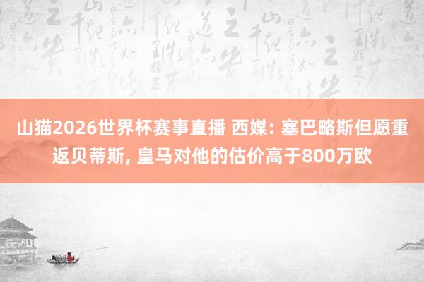 山猫2026世界杯赛事直播 西媒: 塞巴略斯但愿重返贝蒂斯, 皇马对他的估价高于800万欧