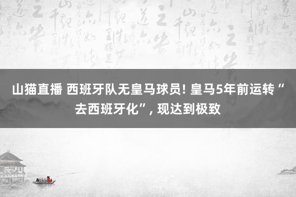 山猫直播 西班牙队无皇马球员! 皇马5年前运转“去西班牙化”， 现达到极致