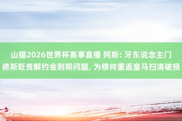 山猫2026世界杯赛事直播 阿斯: 牙东说念主门德斯贬责解约金到期问题, 为穆帅重返皇马扫清破损