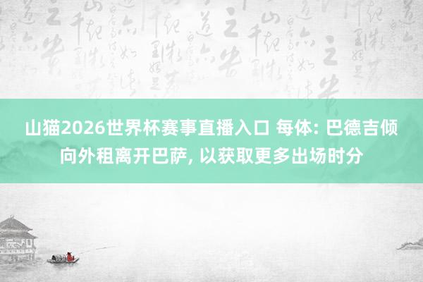 山猫2026世界杯赛事直播入口 每体: 巴德吉倾向外租离开巴萨， 以获取更多出场时分