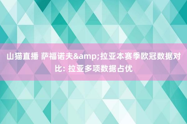 山猫直播 萨福诺夫&拉亚本赛季欧冠数据对比: 拉亚多项数据占优