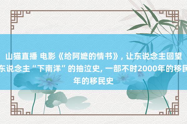 山猫直播 电影《给阿嬷的情书》, 让东说念主回望华东说念主“下南洋”的抽泣史, 一部不时2000年的移民史