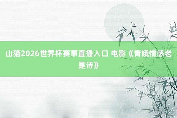 山猫2026世界杯赛事直播入口 电影《青娥情感老是诗》