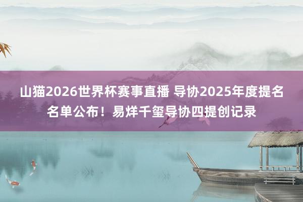 山猫2026世界杯赛事直播 导协2025年度提名名单公布!易烊千玺导协四提创记录