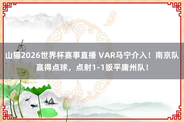 山猫2026世界杯赛事直播 VAR马宁介入！南京队赢得点球，<a href=