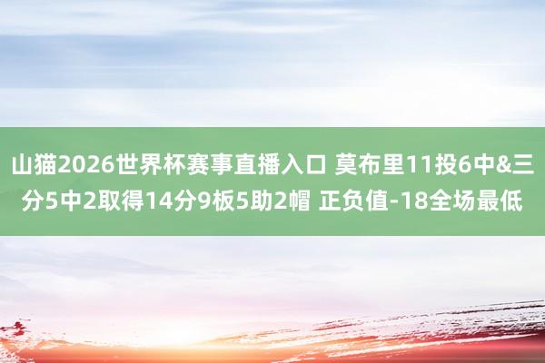山猫2026世界杯赛事直播入口 莫布里11投6中&三分5中2取得14分9板5助2帽 正负值-18全场最低