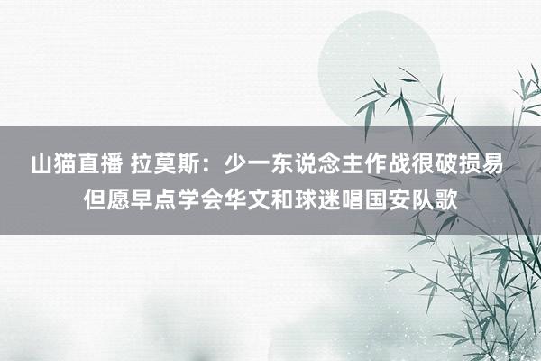 山猫直播 拉莫斯：少一东说念主作战很破损易 但愿早点学会华文和球迷唱国安队歌