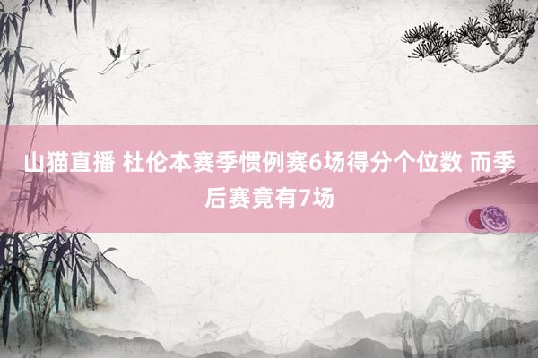 山猫直播 杜伦本赛季惯例赛6场得分个位数 而季后赛竟有7场