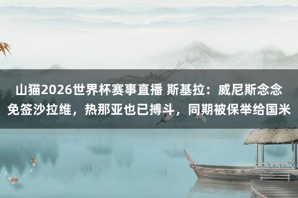 山猫2026世界杯赛事直播 斯基拉:威尼斯念念免签沙拉维,热那亚也已搏斗,同期被保举给国米