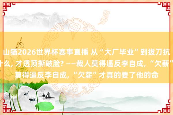 山猫2026世界杯赛事直播 从“大厂毕业”到拔刀抗击: 李自成阅历了什么, 才透顶撕破脸? ——裁人莫得逼反李自成, “欠薪”才真的要了他的命