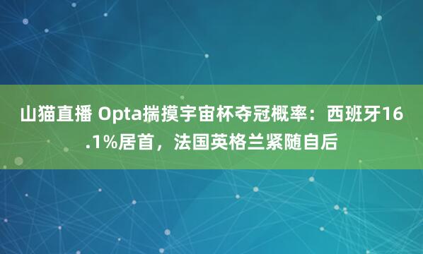 山猫直播 Opta揣摸宇宙杯夺冠概率：西班牙16.1%居首，<a href=